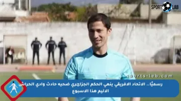 رسميًا.. الاتحاد الإفريقي ينعى الحكم الجزائري ضحية حادث وادي الحراش الأليم هذا الأسبوع